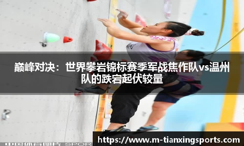 巅峰对决：世界攀岩锦标赛季军战焦作队vs温州队的跌宕起伏较量