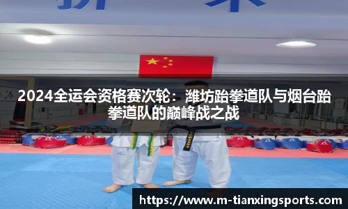 2024全运会资格赛次轮：潍坊跆拳道队与烟台跆拳道队的巅峰战之战