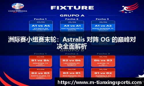 洲际赛小组赛末轮：Astralis 对阵 OG 的巅峰对决全面解析