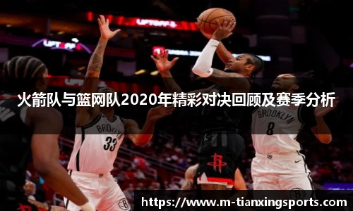 火箭队与篮网队2020年精彩对决回顾及赛季分析