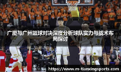 广厦与广州篮球对决深度分析球队实力与战术布局探讨