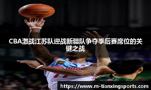 CBA激战江苏队迎战新疆队争夺季后赛席位的关键之战